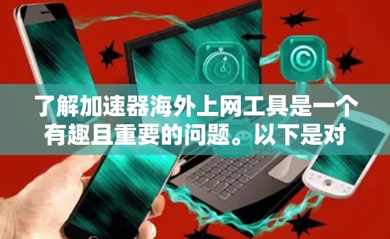 了解加速器海外上网工具是一个有趣且重要的问题。以下是对这一问题的分步解释和总结 了解加速器海外上网工具是一个有趣且重要的问题。以下是对这一问题的分步解释和总结