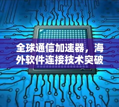 全球通信加速器,海外软件连接技术突破 全球通信加速器,海外软件连接技术突破