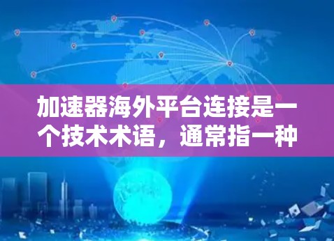 加速器海外平台连接是一个技术术语，通常指一种用于连接和加速不同海外平台的数据或资源的工具或平台。以下是对其功能的逐步解释