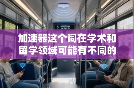 加速器这个词在学术和留学领域可能有不同的含义,具体取决于上下文。以下是几种可能的解释和相关资源 加速器这个词在学术和留学领域可能有不同的含义,具体取决于上下文。以下是几种可能的解释和相关资源