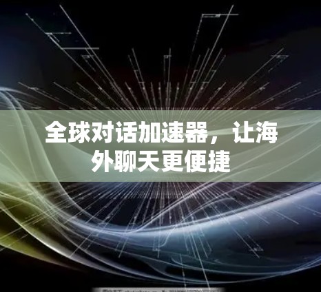 全球对话加速器,让海外聊天更便捷 全球对话加速器,让海外聊天更便捷