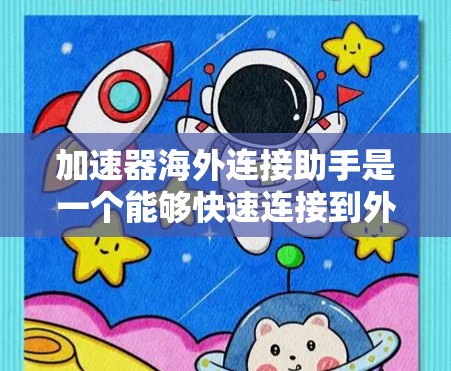 加速器海外连接助手是一个能够快速连接到外部服务器或服务器端的工具,广泛应用于需要在多个或多个国家的服务器上运行应用程序的情况。以下是对该工具的详细介绍 加速器海外连接助手是一个能够快速连接到外部服务器或服务器端的工具,广泛应用于需要在多个或多个国家的服务器上运行应用程序的情况。以下是对该工具的详细介绍