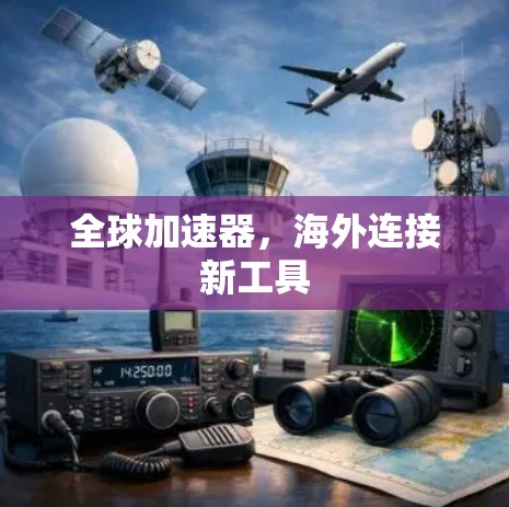 全球加速器,海外连接新工具