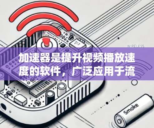 加速器是提升视频播放速度的软件，广泛应用于流媒体平台和视频加载场景。以下是对加速器的系统性介绍，涵盖功能、技术、兼容性和购买方案