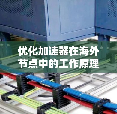 优化加速器在海外节点中的工作原理与本地节点有所不同，因为海外节点通常依赖于网络连接和特定设备的资源。以下是一些关于加速器海外节点优化的建议和方法