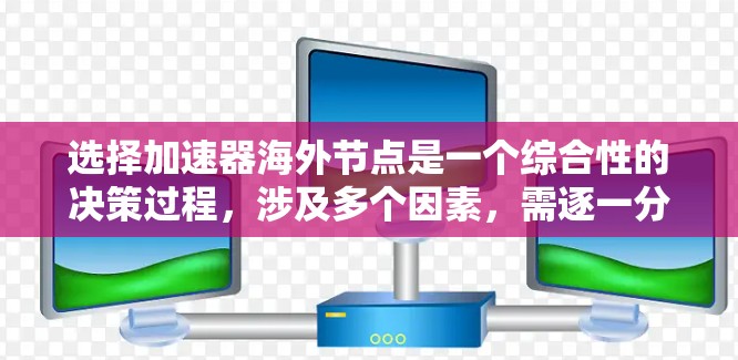 选择加速器海外节点是一个综合性的决策过程，涉及多个因素，需逐一分析以确保最佳性能。以下是详细的步骤指南