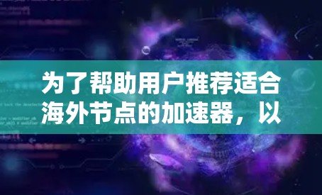 为了帮助用户推荐适合海外节点的加速器，以下是分平台和节点类型的详细推荐