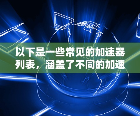 以下是一些常见的加速器列表,涵盖了不同的加速器类型和平台