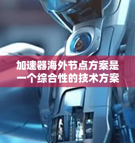 加速器海外节点方案是一个综合性的技术方案,旨在通过加速特定场景,提高速度和效率。以下是对其实施的详细分析 加速器海外节点方案是一个综合性的技术方案,旨在通过加速特定场景,提高速度和效率。以下是对其实施的详细分析