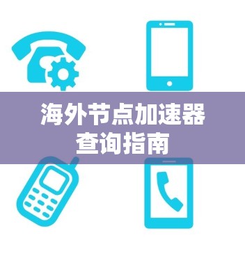 海外节点加速器查询指南 海外节点加速器查询指南