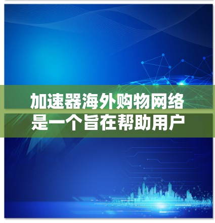 加速器海外购物网络是一个旨在帮助用户方便地在海外购物的工具,提供多种功能和便捷的使用体验。以下是对该网络的详细分析 加速器海外购物网络是一个旨在帮助用户方便地在海外购物的工具,提供多种功能和便捷的使用体验。以下是对该网络的详细分析