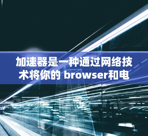 加速器是一种通过网络技术将你的 browser和电脑设置为加速器,从而更有效地访问互联网资源的功能。在海外购物中,加速器可以帮助你更高效地访问网站,避免被网络攻击,同时也能更好地体验海外购物体验