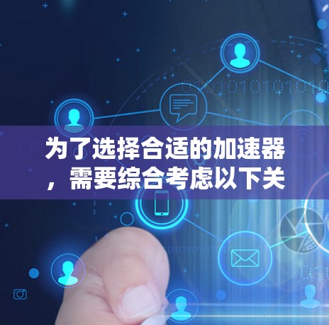 为了选择合适的加速器,需要综合考虑以下关键因素 为了选择合适的加速器,需要综合考虑以下关键因素