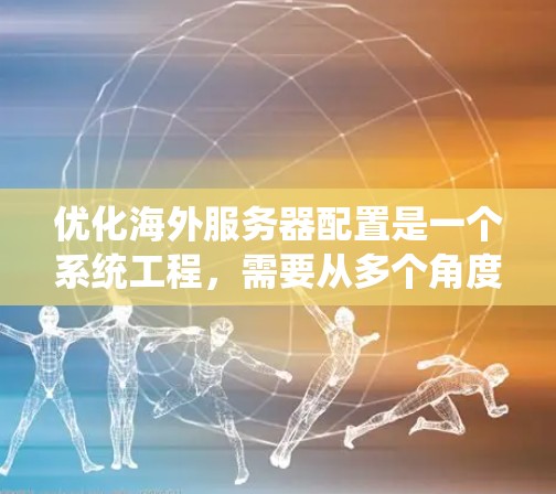 优化海外服务器配置是一个系统工程,需要从多个角度进行考虑和优化。以下是一个系统的优化步骤指南 优化海外服务器配置是一个系统工程,需要从多个角度进行考虑和优化。以下是一个系统的优化步骤指南