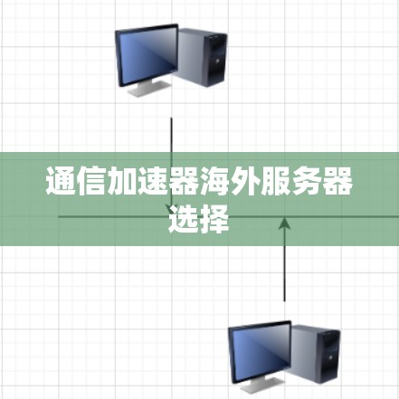 通信加速器海外服务器选择 通信加速器海外服务器选择
