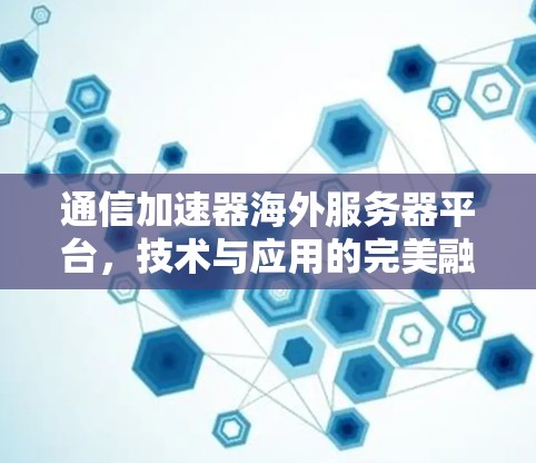 通信加速器海外服务器平台，技术与应用的完美融合