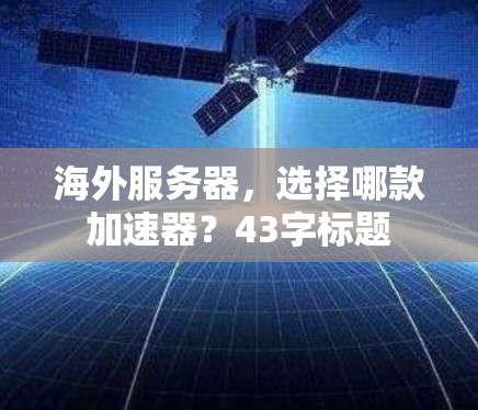 海外服务器，选择哪款加速器？43字标题