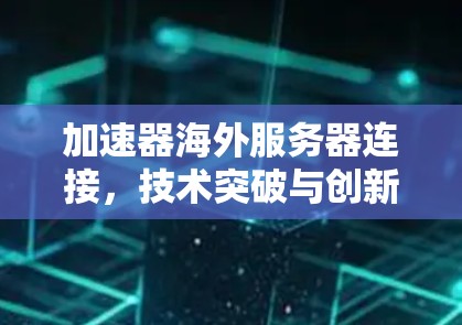 加速器海外服务器连接,技术突破与创新 加速器海外服务器连接,技术突破与创新