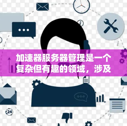加速器服务器管理是一个复杂但有趣的领域,涉及服务器、缓存、代理服务器、杀毒软件等多个方面。以下是一步步的指南,帮助你系统地管理加速器服务器 加速器服务器管理是一个复杂但有趣的领域,涉及服务器、缓存、代理服务器、杀毒软件等多个方面。以下是一步步的指南,帮助你系统地管理加速器服务器