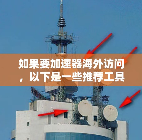 如果要加速器海外访问，以下是一些推荐工具和方法，可以帮助你提升访问效率