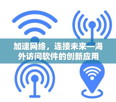 加速网络，连接未来—海外访问软件的创新应用