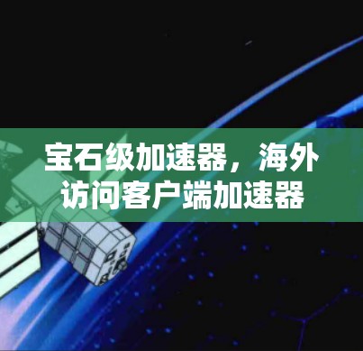 宝石级加速器，海外访问客户端加速器