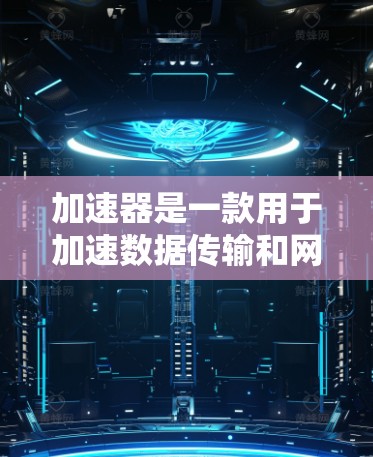 加速器是一款用于加速数据传输和网络访问的工具，通常用于测试和优化网络性能。如果你正在进行海外访问测试，以下是一些通用的步骤和建议