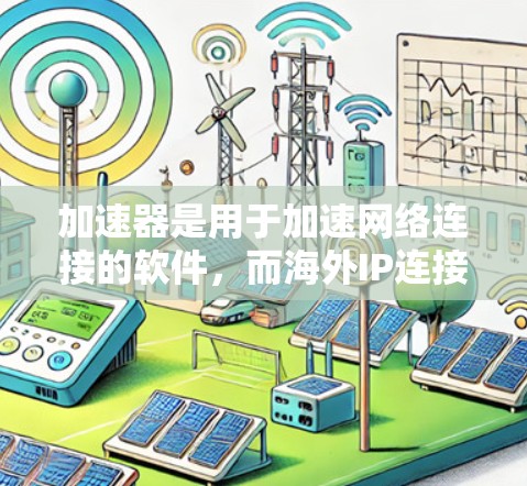 加速器是用于加速网络连接的软件,而海外IP连接可能是指将加速器连接到其他国家的网络环境中。以下是使用海外IP连接加速器的步骤和注意事项