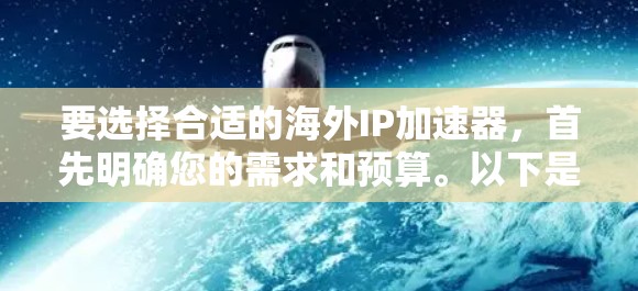 要选择合适的海外IP加速器，首先明确您的需求和预算。以下是综合考虑的关键点和推荐