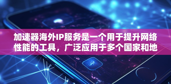 加速器海外IP服务是一个用于提升网络性能的工具，广泛应用于多个国家和地区。以下是对该服务的详细总结