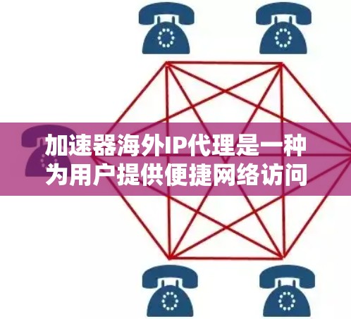 加速器海外IP代理是一种为用户提供便捷网络访问服务的工具，广泛应用于Web、移动设备、PC和远程办公等场景。以下是关于加速器海外IP代理的详细信息