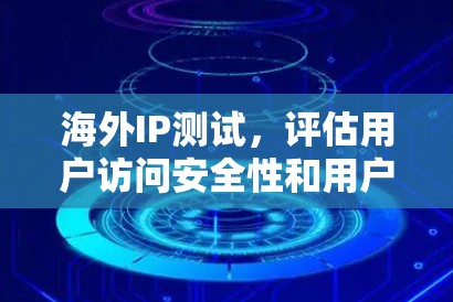 海外IP测试，评估用户访问安全性和用户体验