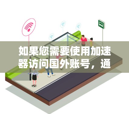 如果您需要使用加速器访问国外账号,通常需要通过以下方式实现