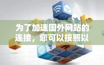 为了加速国外网站的连接，您可以按照以下步骤操作