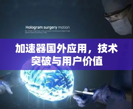加速器国外应用，技术突破与用户价值