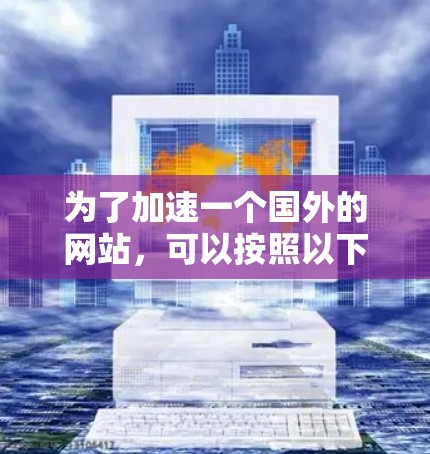 为了加速一个国外的网站，可以按照以下步骤进行