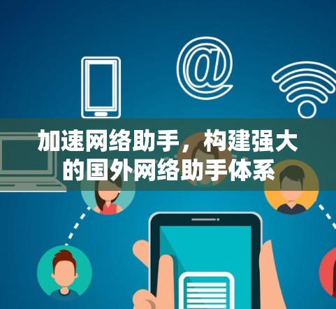 加速网络助手,构建强大的国外网络助手体系