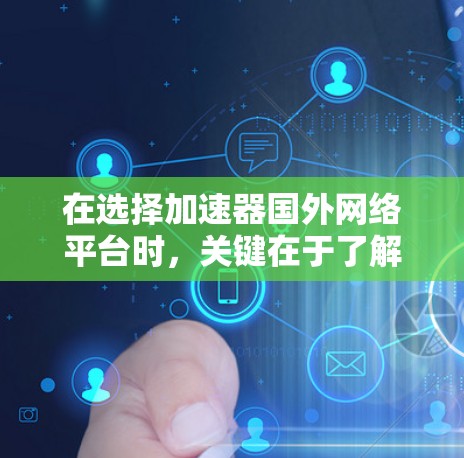 在选择加速器国外网络平台时，关键在于了解其功能、性能、安全性和适用场景。以下是对几种主要加速器平台的详细介绍