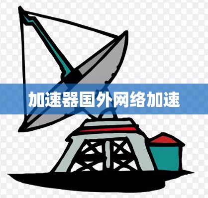加速器国外网络加速 加速器国外网络加速