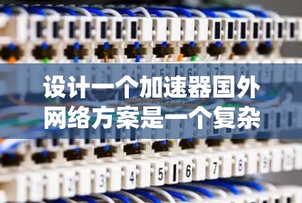 设计一个加速器国外网络方案是一个复杂但有意义的项目,涉及多个关键步骤和领域。以下是一个系统化的总结,结合这些问题,提供一个清晰的解决方案 设计一个加速器国外网络方案是一个复杂但有意义的项目,涉及多个关键步骤和领域。以下是一个系统化的总结,结合这些问题,提供一个清晰的解决方案