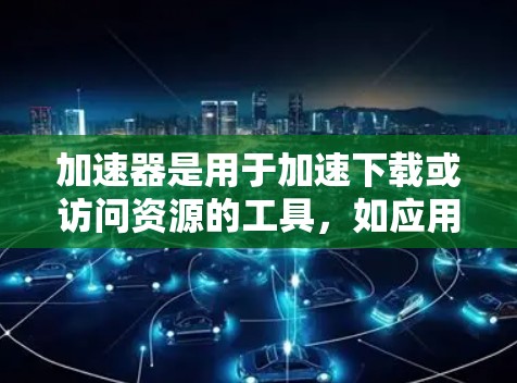 加速器是用于加速下载或访问资源的工具，如应用、网站或文件。国外软件访问通常指使用那些发行于其他国家的软件。以下是一些步骤和注意事项，帮助您更好地理解如何访问国外软件加速器