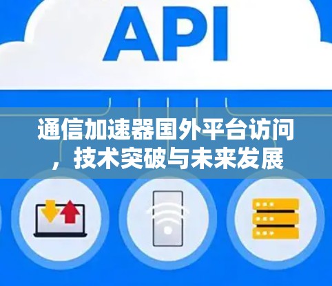 通信加速器国外平台访问，技术突破与未来发展