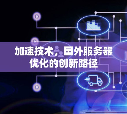 加速技术,国外服务器优化的创新路径