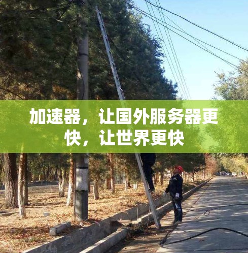 加速器,让国外服务器更快,让世界更快 加速器,让国外服务器更快,让世界更快