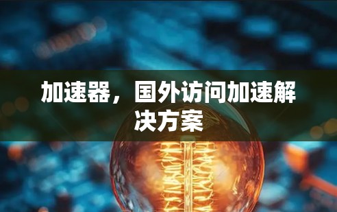 加速器，国外访问加速解决方案