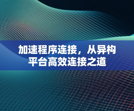 加速程序连接,从异构平台高效连接之道