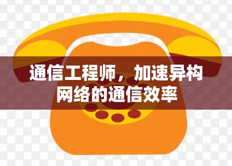 通信工程师,加速异构网络的通信效率