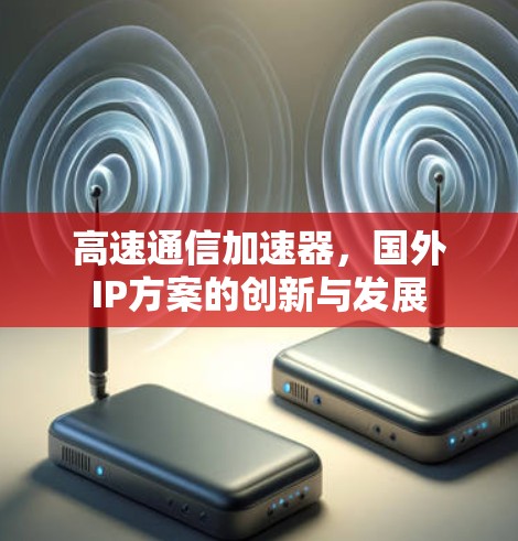 高速通信加速器，国外IP方案的创新与发展