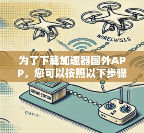 为了下载加速器国外APP,您可以按照以下步骤进行 为了下载加速器国外APP,您可以按照以下步骤进行