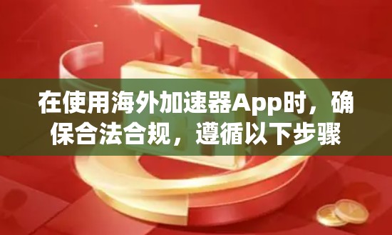 在使用海外加速器App时,确保合法合规,遵循以下步骤 在使用海外加速器App时,确保合法合规,遵循以下步骤